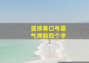 篮球赛口号霸气押韵四个字