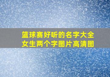 篮球赛好听的名字大全女生两个字图片高清图