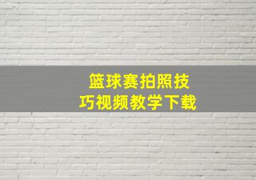 篮球赛拍照技巧视频教学下载