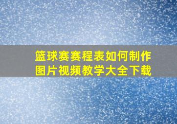 篮球赛赛程表如何制作图片视频教学大全下载