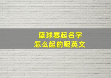 篮球赛起名字怎么起的呢英文