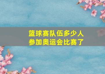 篮球赛队伍多少人参加奥运会比赛了