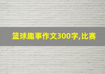 篮球趣事作文300字,比赛