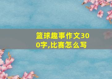 篮球趣事作文300字,比赛怎么写