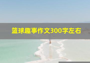 篮球趣事作文300字左右