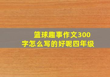 篮球趣事作文300字怎么写的好呢四年级