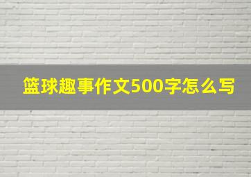 篮球趣事作文500字怎么写