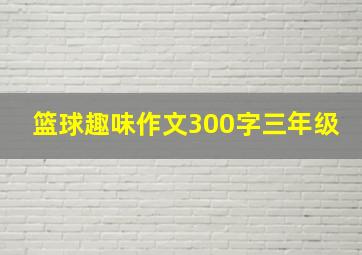 篮球趣味作文300字三年级