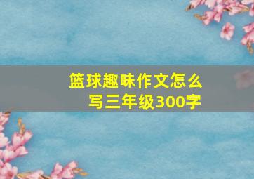 篮球趣味作文怎么写三年级300字