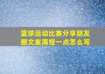 篮球运动比赛分享朋友圈文案简短一点怎么写