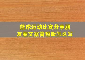 篮球运动比赛分享朋友圈文案简短版怎么写