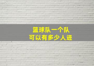 篮球队一个队可以有多少人进