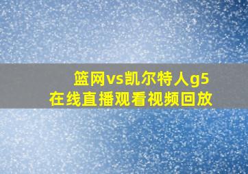 篮网vs凯尔特人g5在线直播观看视频回放