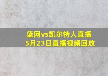 篮网vs凯尔特人直播5月23日直播视频回放