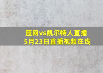 篮网vs凯尔特人直播5月23日直播视频在线