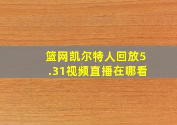 篮网凯尔特人回放5.31视频直播在哪看