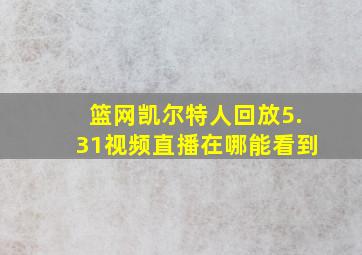 篮网凯尔特人回放5.31视频直播在哪能看到