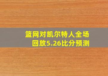 篮网对凯尔特人全场回放5.26比分预测