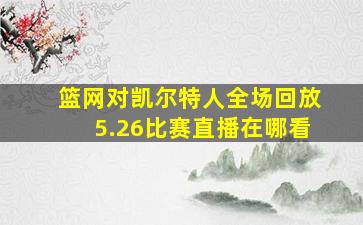 篮网对凯尔特人全场回放5.26比赛直播在哪看