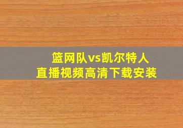 篮网队vs凯尔特人直播视频高清下载安装