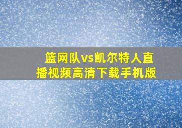 篮网队vs凯尔特人直播视频高清下载手机版