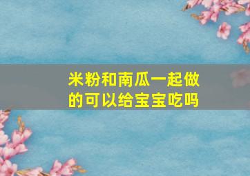 米粉和南瓜一起做的可以给宝宝吃吗