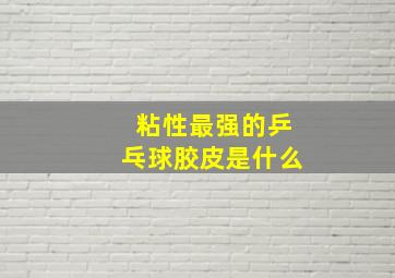 粘性最强的乒乓球胶皮是什么