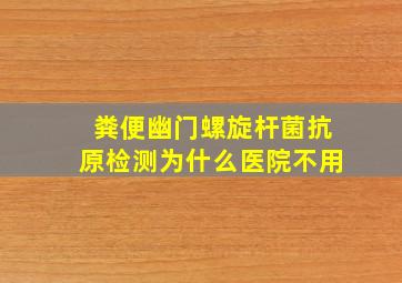 粪便幽门螺旋杆菌抗原检测为什么医院不用