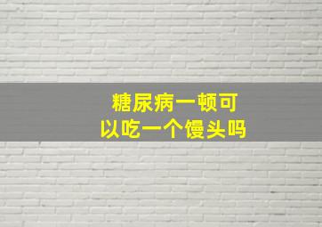 糖尿病一顿可以吃一个馒头吗