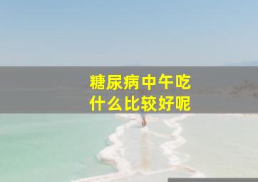 糖尿病中午吃什么比较好呢