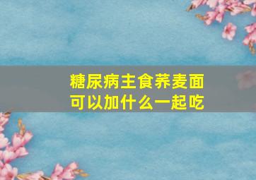 糖尿病主食荞麦面可以加什么一起吃