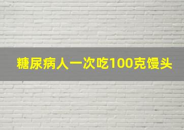 糖尿病人一次吃100克馒头