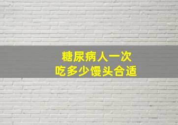 糖尿病人一次吃多少馒头合适