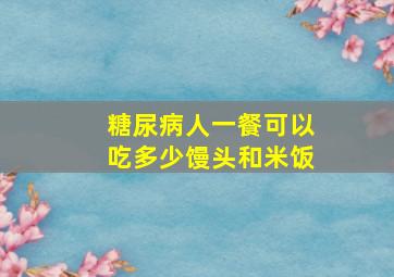 糖尿病人一餐可以吃多少馒头和米饭