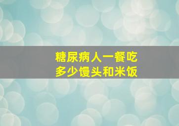 糖尿病人一餐吃多少馒头和米饭