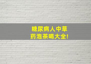 糖尿病人中草药泡茶喝大全!