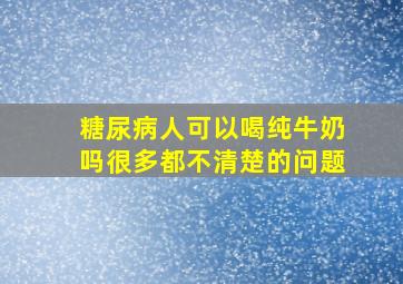 糖尿病人可以喝纯牛奶吗很多都不清楚的问题