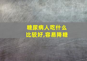 糖尿病人吃什么比较好,容易降糖