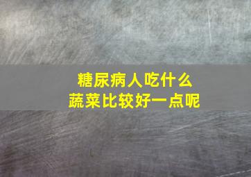 糖尿病人吃什么蔬菜比较好一点呢