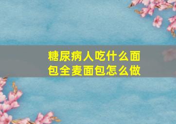 糖尿病人吃什么面包全麦面包怎么做