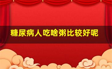 糖尿病人吃啥粥比较好呢