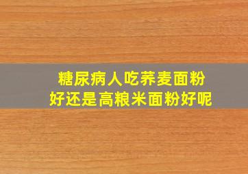 糖尿病人吃荞麦面粉好还是高粮米面粉好呢