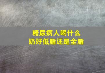 糖尿病人喝什么奶好低脂还是全脂