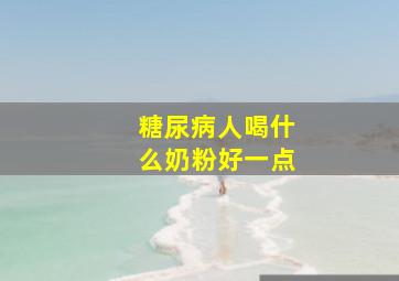 糖尿病人喝什么奶粉好一点