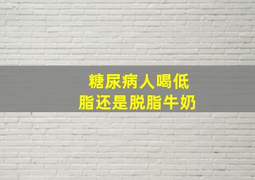 糖尿病人喝低脂还是脱脂牛奶