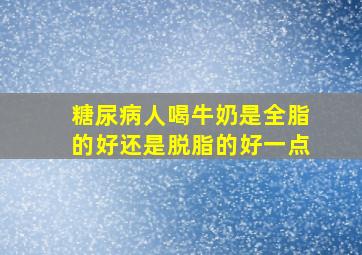 糖尿病人喝牛奶是全脂的好还是脱脂的好一点