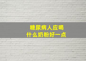 糖尿病人应喝什么奶粉好一点