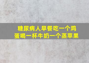 糖尿病人早餐吃一个鸡蛋喝一杯牛奶一个蒸苹果