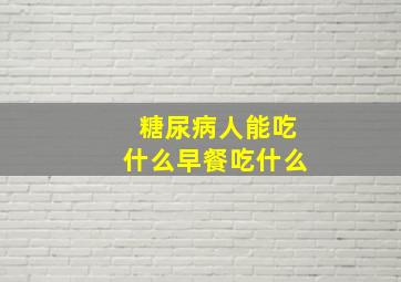 糖尿病人能吃什么早餐吃什么