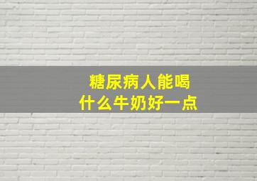 糖尿病人能喝什么牛奶好一点